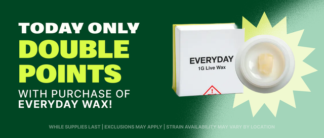 Cannabis Promo, Cannabis Sales, Cannabis Discounts, Cannabis on Sale, DOUBLE POINTS WITH PURCHASE OF EVERYDAY WAX - TODAY ONLY!