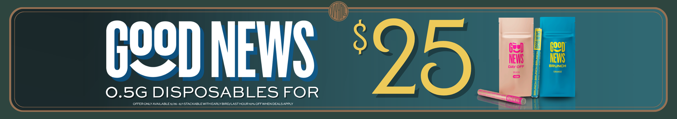 Cannabis Promo, Cannabis Sales, Cannabis Discounts, Cannabis on Sale, Good News 0.5g Disposables - $25 Each!
