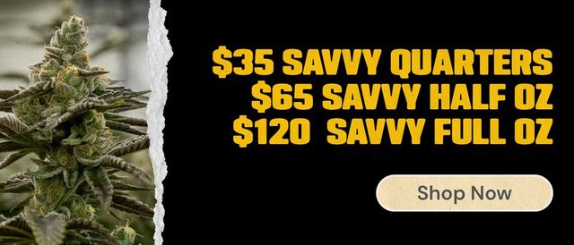 Cannabis Promo, Cannabis Sales, Cannabis Discounts, Cannabis on Sale, Savvy Flower: $35 Quarters, $65 Half Ounces, $120 Ounces