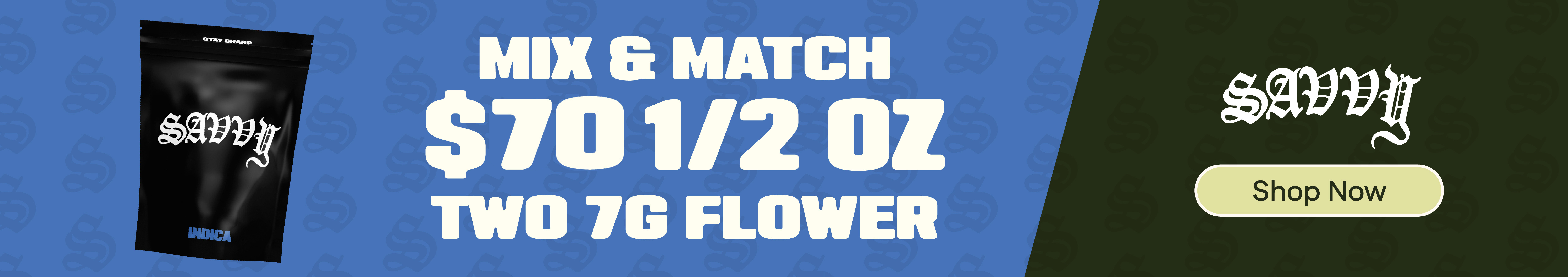 Savvy Flower: $70 1/2 OZ (Mix & Match) 2 - 7g flower