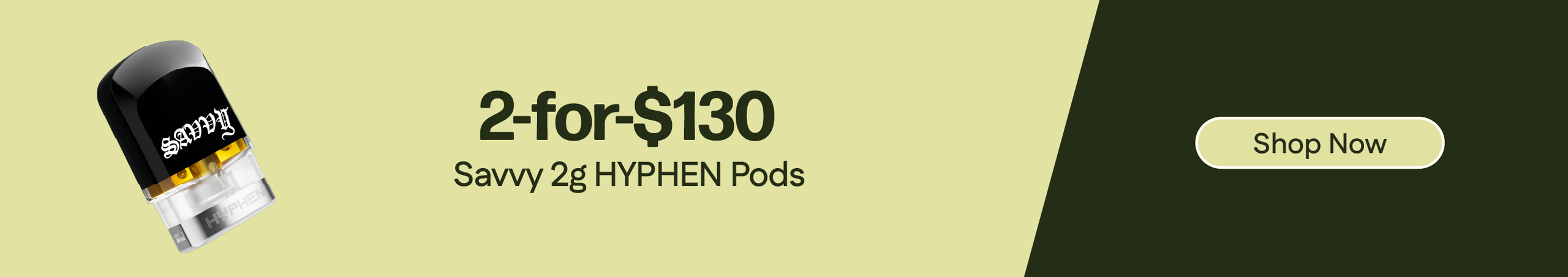 2-for-$130 Savvy 2g HYPHEN Pods Cannabis Promo, Cannabis Sales, Cannabis Discounts, Cannabis on Sale, 2-for-$130 Savvy 2g HYPHEN Pods
