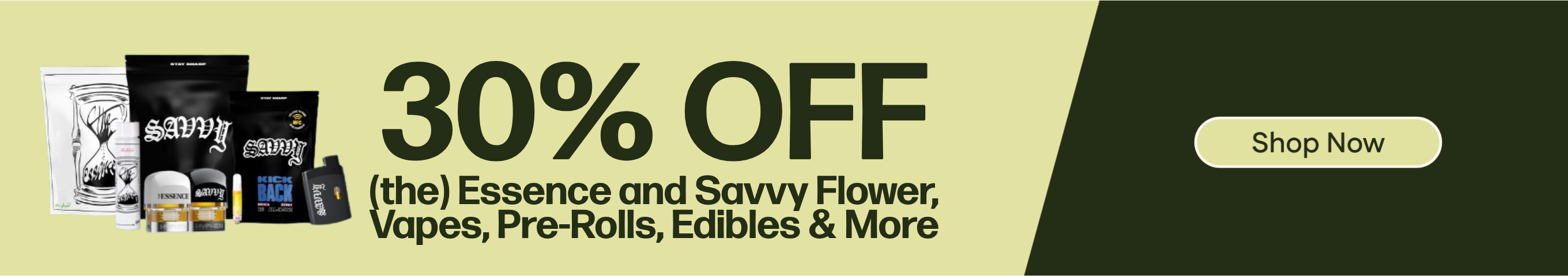 30% OFF (the) Essence and Savvy Flower, Vapes, Pre-Rolls, Edibles & More