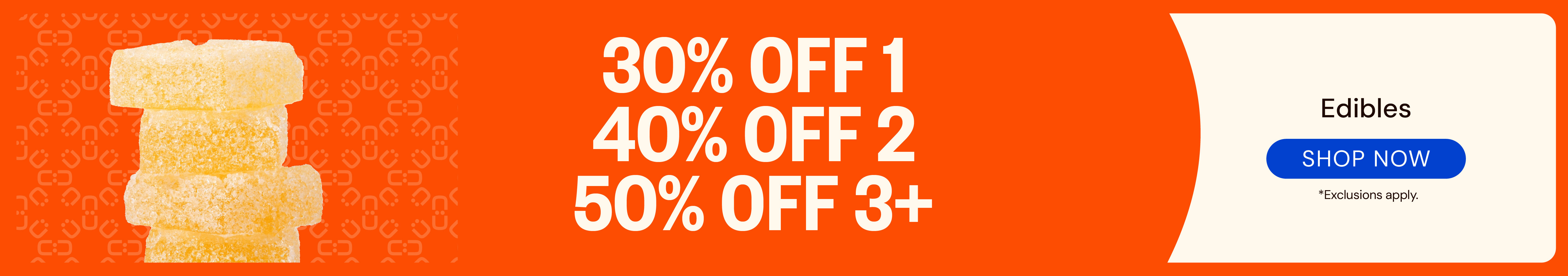 Edibles: 30% OFF 1, 40% OFF 2, or 50% OFF 3 or more!