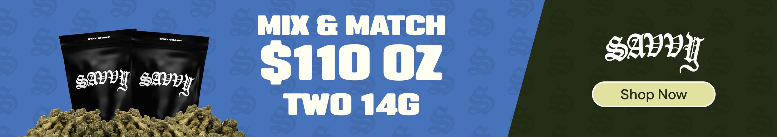 Cannabis Promo, Cannabis Sales, Cannabis Discounts, Cannabis on Sale, Savvy Flower : $110 Oz (Mix & Match) 2 - 14g