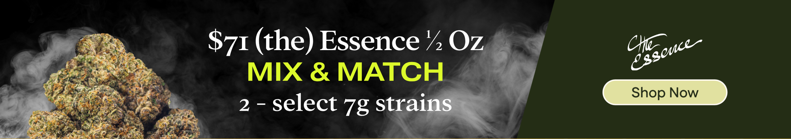 The Essence Flower : $71 1/2 Oz (Mix & Match) 2 - select 7g Cannabis Promo, Cannabis Sales, Cannabis Discounts, Cannabis on Sale, The Essence Flower : $71 1/2 Oz (Mix & Match) 2 - select 7g